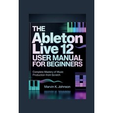 (영문도서)The Ableton Live 12 User Manual for Beginners: Complete Mastery of Music Product... Paperback, Independently Published, English, 9798242137646