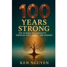 (영문도서)100 Years Strong: The Science of Longevity Through Diet Habits and Mindset: Th... Paperback, Ken Nguyen, English, 9798349573507