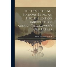 (영문도서) The Desire of All Nations Being an English Edition (Abridged) of August Cieszkowski's Our Fa... Paperback, Legare Street Press, 9781022016668