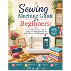 (영문도서)Sewing Machine Guide for Beginners: The Friendly No-Fuss Guide to Learning Your... Paperback, Independently Published, English, 9798199469845 Independently Published, English, 9798199469845