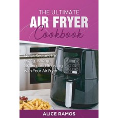 The Ultimate Air Fryer Cookbook: Quick Recipes for Frying Baking Grilling and Roasting with Your ... Paperback, Alice Ramos, English, 9781801561402