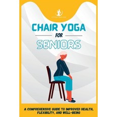(영문도서) Chair Yoga For Seniors: A Comprehensive Guide to Improved Health Flexibility and Well-Being Paperback, Independently Published