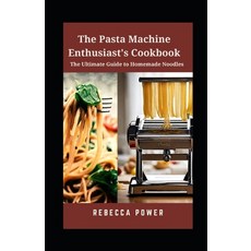 (영문도서) The Pasta Machine Enthusiast's Cookbook: The Ultimate Guide to Homemade Noodles Paperback, Independently Published, English, 9798869566331
