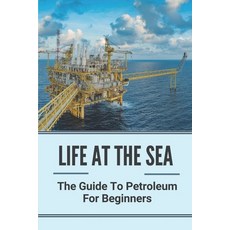 (영문도서) Life At The Sea: The Guide To Petroleum For Beginners: Fundamentals Of Oil & Gas Industry For... Paperback, Independently Published, English, 9798535165936