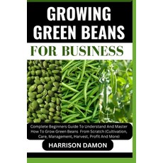 (영문도서) Growing Green Beans for Business: Complete Beginners Guide To Understand And Master How To Gr... Paperback, Independently Published, English, 9798882559082