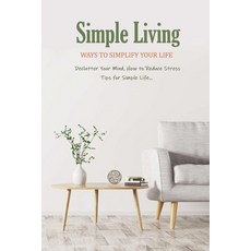 Simple Living: Ways to Simplify Your Life ( Declutter Your Mind How to Reduce Stress Tips for Simp... Paperback, Independently Published, English, 9798581603468