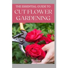 The Essential Guide to Cut Flower Gardening: Grow Harvest and Arrange Stunning Flowers Gardening G... Paperback, Independently Published, English, 9798578883774