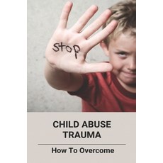 (영문도서) Child Abuse Trauma: How To Overcome Paperback, Independently Published, English, 9798775824242