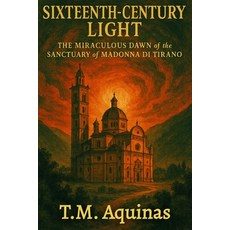 (영문도서)Sixteenth-Century Light: The Miraculous Dawn of the Sanctuary of Madonna di Tirano Paperback, T.M. Aquinas Publishing, English, 9798295516108