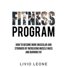(영문도서) Fitness Program: How to Become More Muscular and Stronger by Increasing Muscle Mass and Burni... Paperback, Livio Leone, English, 9781802930191