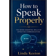 (영문도서)How to Speak Properly: The seven essential skills of effective communication Paperback, Keeton, Linda, Independently Published, 9798184834412