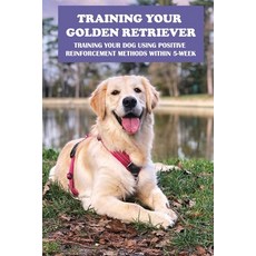 (영문도서) Training Your Golden Retriever: Training Your Dog Using Positive Reinforcement Methods Within... Paperback, Independently Published, English, 9798548857385