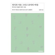 의식과 사유 그리고 문자의 여정 : 북극성 우물과 빛의 사유 : 한국어 어원으로 풀이한 중국고문자 상형원리, 권선희 저, BOOKK(부크크)