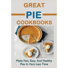 (영문도서) Great Pie Cookbooks: Make Fast Easy And Healthy Pies In Very Less Time: Pie Recipes With Mo... Paperback, Independently Published