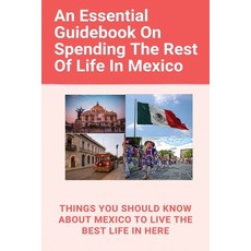 An Essential Guidebook On Spending The Rest Of Life In Mexico: Things You Should Know About Mexico T... Paperback, Independently Published, English, 9798701974621
