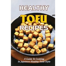 (영문도서) Healthy Tofu Recipes: A Guide To Cooking In Japanese Healthy Food Style Paperback, Independently Published, English, 9798422790333