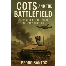 (영문도서)COTS and the Battlefield: The Rise of Off-the-Shelf Military Robotics: COTS-Base... Paperback, Independently Published, English, 9798268850277