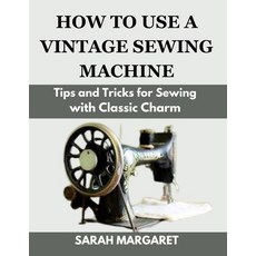 (영문도서) How to Use a Vintage Sewing Machine: Tips and Tricks for Sewing with Classic Charm Paperback, Independently Published, English, 9798325788215