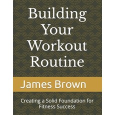 (영문도서) Building Your Workout Routine: Creating a Solid Foundation for Fitness Success Paperback, Independently Published, English, 9798397878289
