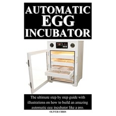 Automatic Egg Incubator: The ultimate step by step guide with illustrations on how to build an amazi... Paperback, Independently Published