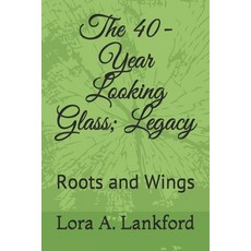 The 40-Year Looking Glass; Legacy: Roots and Wings Paperback, Independently Published, English, 9798580245928