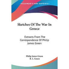 (영문도서) Sketches Of The War In Greece: Extracts From The Correspondence Of Philip James Green Paperback, Kessinger Publishing, English, 9781432647520