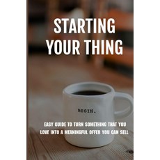 Starting Your Thing: Easy Guide To Turn Something That You Love Into A Meaningful Offer You Can Sell... Paperback, Independently Published, English, 9798731464475