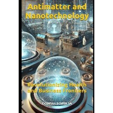 (영문도서) Antimatter and Nanotechnology: Revolutionizing Health and Business Frontiers Paperback, Independently Published, English, 9798301373619