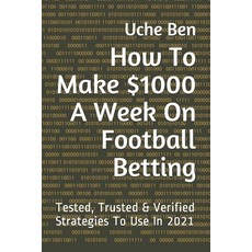 How To Make $1000 A Week On Football Betting: Tested Trusted & Verified Strategies To Use In 2021 Paperback, Independently Published, English, 9798593828453
