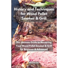 History and Techniques for Wood Pellet Smoker and Grill: The Ultimate Guide to Mastering Your Wood P... Paperback, Matilde Lee, English, 9781801921800