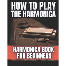 How To Play The Harmonica: Harmonica Book For Beginners Paperback, Independently Published, English, 9798574024379