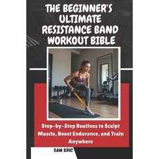 (영문도서)The Beginner's Ultimate Resistance Band Workout Bible: Step-by-Step Routines to... Paperback, Independently Published, English, 9798263405212