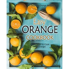 (영문도서) Easy Orange Cookbook: 50 Delicious Orange Recipes; Simple Ways to Cook with Oranges Paperback, Createspace Independent Pub..., English, 9781544037127