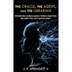 (영문도서)The Oracle The Agent and the Librarian: Preserving Human Agency When Cognition... Paperback, R. R. Bowker, English, 9798999876010