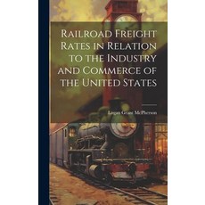 (영문도서) Railroad Freight Rates in Relation to the Industry and Commerce of the United States Hardcover, Legare Street Press, English, 9781019799949