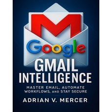 (英文圖書)Gmail Intelligence: Master Email Automate Workflows and Stay Secure 平裝版, Independently Published, 英文