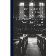 (영문도서) Diss. Inaug. De Clausula Rebus Sic Stantibus Secundum Ius Cum Naturale Tum Civile Hardcover, Legare Street Press, English, 9781019734810