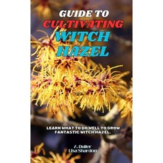 (영문도서) Guide to Cultivating Witch Hazel: Learn what to do well to grow fantastic Witch... Paperback, Independently Published, English, 9798346479222