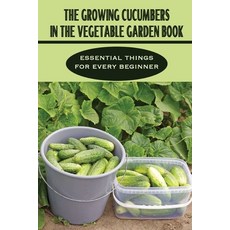 (영문도서) The Growing Cucumbers In The Vegetable Garden Book: Essential Things For Every Beginner: Cucu... Paperback, Independently Published, English, 9798463362261