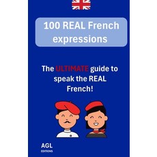 (영문도서) 100 REAL French expressions: The ULTIMATE guide to speak the REAL French! Paperback, Independently Published, English, 9798871280775