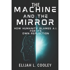 (영문도서)The Machine and the Mirror: How Humanity Blames AI for Its Own Reflection Paperback, Independently Published, English, 9798271288159