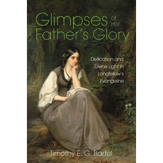 (영문도서) Glimpses of Her Father's Glory: Deification and Divine Light in Longfellow's Evangeline Hardcover, Wipf & Stock Publishers, English, 9781532660139