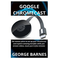 Google Chromecast: The master piece to set up your chromecast and explore amazing benefits while you... Paperback, Independently Published