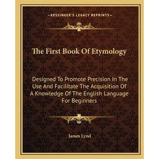 (영문도서) The First Book Of Etymology: Designed To Promote Precision In The Use And Facil... Paperback, Kessinger Publishing, English, 9781163088975