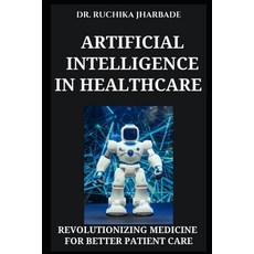 (영문도서) Artificial Intelligence in Healthcare: Revolutionizing Medicine for Better Pati... Paperback, Independently Published, English, 9798312865424