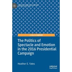 (영문도서) The Politics of Spectacle and Emotion in the 2016 Presidential Campaign Hardcover, Palgrave Pivot, English, 9783030158033