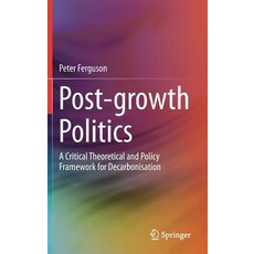 (영문도서) Post-Growth Politics: A Critical Theoretical and Policy Framework for Decarbonisation Hardcover, Springer, English, 9783319787978