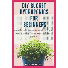 DIY Bucket Hydroponics for Beginners: A Guide To Hydroponic Gardening And Start Growing Herbs Veget... Paperback, Independently Published