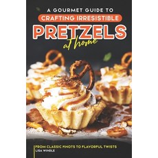 (영문도서) A Gourmet Guide to Crafting Irresistible Pretzels at Home: From Classic Knots to Flavorful Tw... Paperback, Independently Published, English, 9798861045933