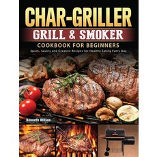 (영문도서) Char-Griller Grill & Smoker Cookbook For Beginners: Quick Savory and Creative... Hardcover, Kenneth Wilson, English, 9781803202723